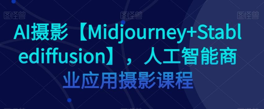 AI摄影【Midjourney+Stablediffusion】，人工智能商业应用摄影课程-搞钱日记