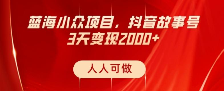 蓝海小众项目，抖音故事号，三天变现2000+，人人可做！-搞钱日记
