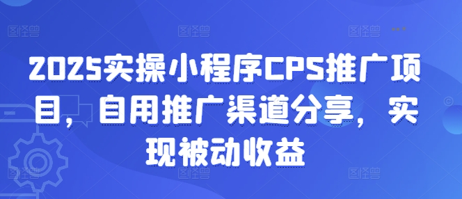 2025实操小程序CPS推广项目，自用推广渠道分享，实现被动收益-搞钱日记
