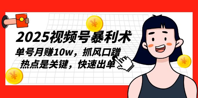 2025视频号暴利术，单号月赚10w，抓风口蹭热点是关键，快速出单-搞钱日记