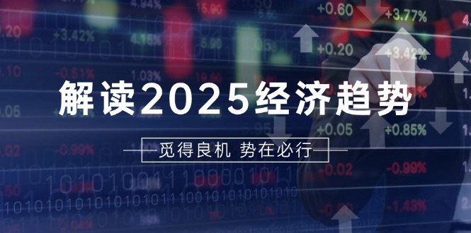 解读2025经济趋势、美股、A港股等资产前景判断，助您抢先布局未来投资-搞钱日记
