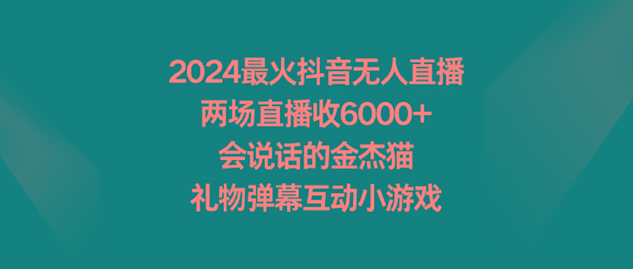 2024最火抖音无人直播，两场直播收6000+会说话的金杰猫 礼物弹幕互动小游戏-搞钱日记