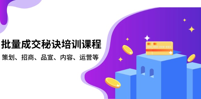 批量成交秘诀培训课程，策划、招商、品宣、内容、运营等-搞钱日记