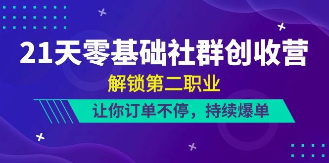 21天零基础社群创收营，解锁第二职业，让你订单不停，持续爆单(22节)-搞钱日记
