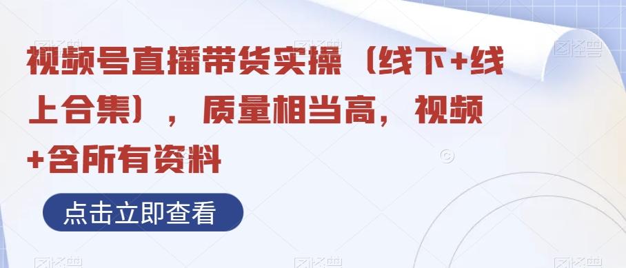 视频号直播带货实操（线下+线上合集），质量相当高，视频+含所有资料-搞钱日记