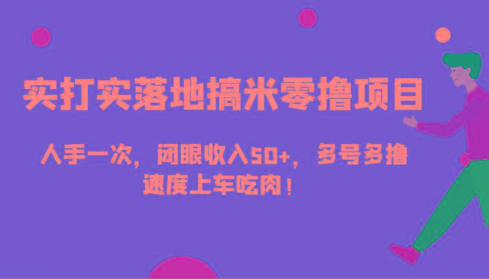 实打实落地搞米零撸项目，人手一次，闭眼收入50+，多号多撸，速度上车吃肉！-搞钱日记