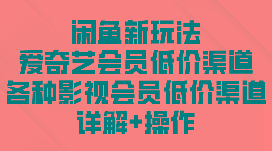 (9950期)闲鱼新玩法，爱奇艺会员低价渠道，各种影视会员低价渠道详解-搞钱日记