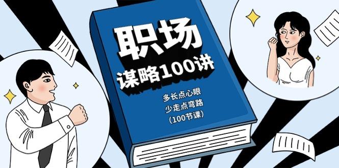 职场谋略100讲：多长点心眼，少走点弯路(100节课)-搞钱日记