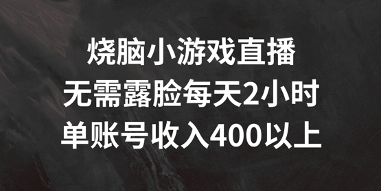 烧脑小游戏直播，无需露脸每天2小时，单账号日入400+【揭秘】-搞钱日记
