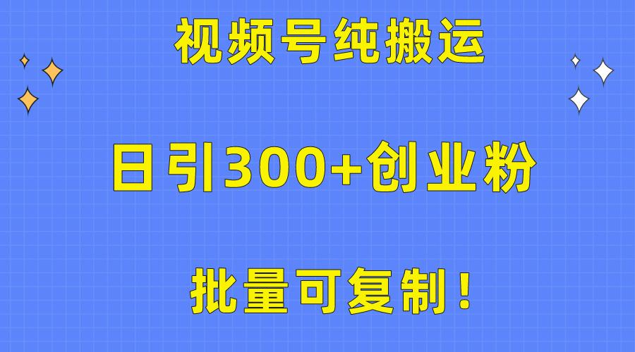 批量可复制！视频号纯搬运日引300+创业粉教程！-搞钱日记