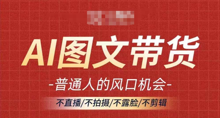AI图文带货流量新趋势，普通人的风口机会，不直播/不拍摄/不露脸/不剪辑，轻松实现月入过万-搞钱日记