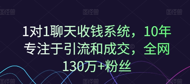 1对1聊天收钱系统，10年专注于引流和成交，全网130万+粉丝-搞钱日记