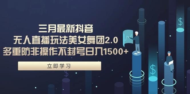 (9458期)三月最新抖音无人直播玩法美女舞团2.0，多重防非操作不封号日入1500+ 小...-搞钱日记