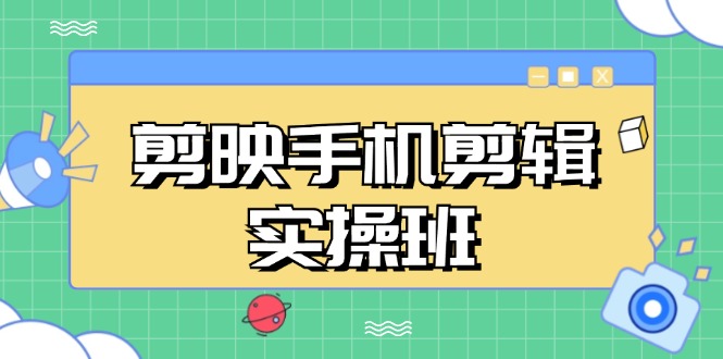 剪映手机剪辑实战班，从入门到精通，抖音爆款视频制作秘籍分段讲解-搞钱日记
