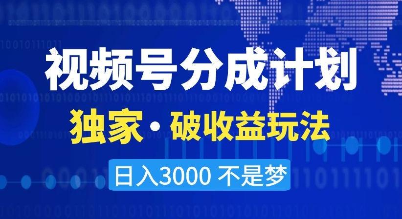 视频号分成计划，独家·破收益玩法，日入3000不是梦【揭秘】-搞钱日记