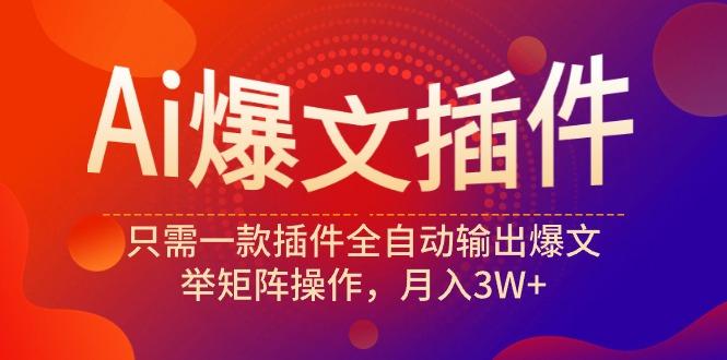 (9725期)Ai爆文插件，只需一款插件全自动输出爆文，举矩阵操作，月入3W+-搞钱日记