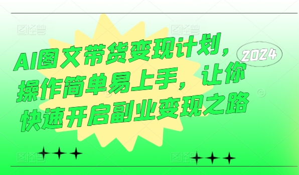 AI图文带货变现计划，操作简单易上手，让你快速开启副业变现之路-搞钱日记