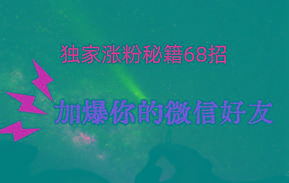 独家引流秘籍68招，深藏多年的压箱底，效果惊人，加爆你的微信好友！-搞钱日记