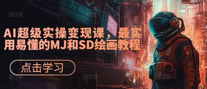 AI超级实操变现课，最实用易懂的MJ和SD绘画教程-搞钱日记