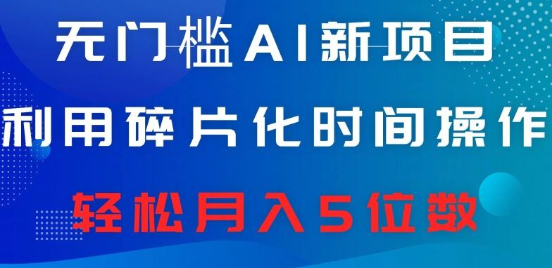 无门槛AI新项目，利用碎片化时间操作，日入600+，轻松月入5位数-搞钱日记