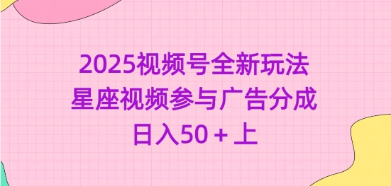 2025视频号全新玩法-星座视频参与广告分成，日入50+上-搞钱日记
