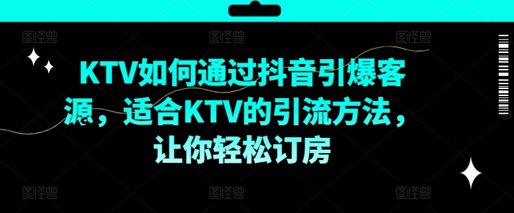 KTV抖音短视频营销，KTV如何通过抖音引爆客源，适合KTV的引流方法，让你轻松订房-搞钱日记