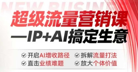 2025年超级流量营销课，IP+AI搞定生意，开启AI增收路径 直击业绩难题 拆解流量打法 放大个体价值-搞钱日记