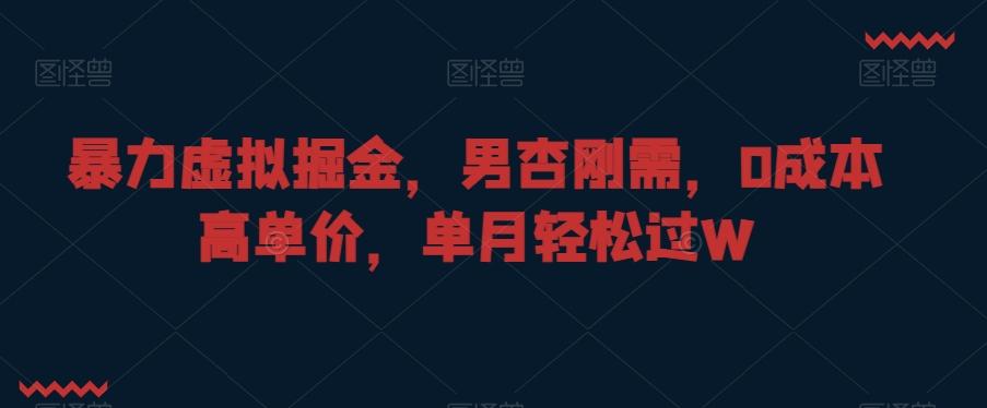 暴力虚拟掘金，男杏刚需，0成本高单价，单月轻松过W【揭秘】-搞钱日记