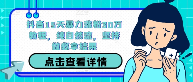 抖音15天暴力涨粉30万教程，纯自然流，坚持做必拿结果-搞钱日记