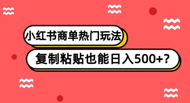 小红书商单热门玩法，复制粘贴也能日入500+-搞钱日记