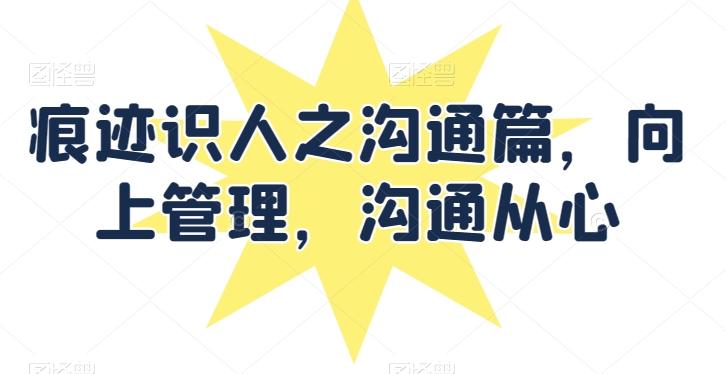 痕迹识人之沟通篇，向上管理，沟通从心-搞钱日记