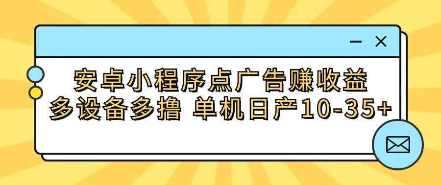 安卓小程序点广告赚收益，多设备多撸 单机日产10-35+-搞钱日记