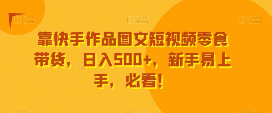 靠快手作品图文短视频零食带货，日入500+，新手易上手，必看！-搞钱日记