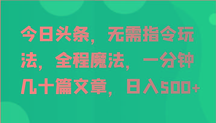今日头条，无需指令玩法，全程魔法，一分钟几十篇文章，日入500+-搞钱日记