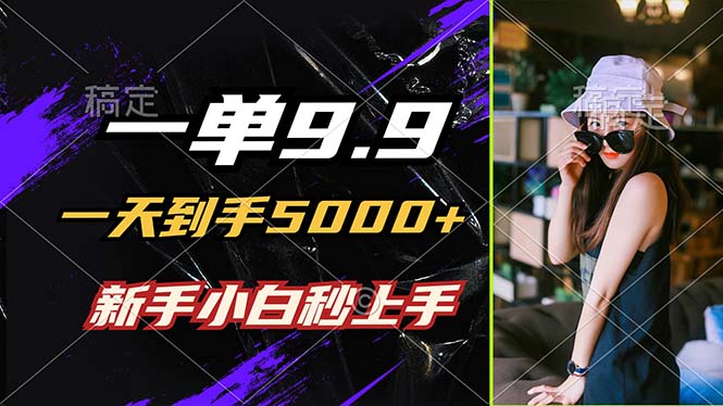 一单9.9，一天到手5000+，不挑人，小白当天上手，制作作品只需1分钟-搞钱日记