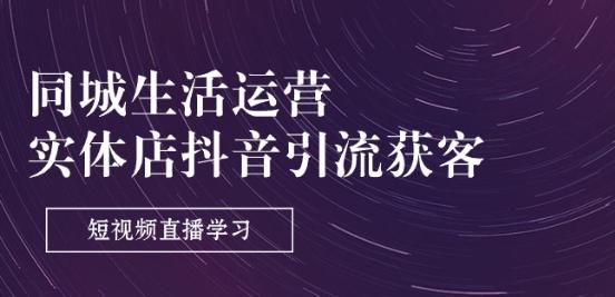 同城生活运营-实体店抖音引流获客：短视频直播学习(9节课)-搞钱日记