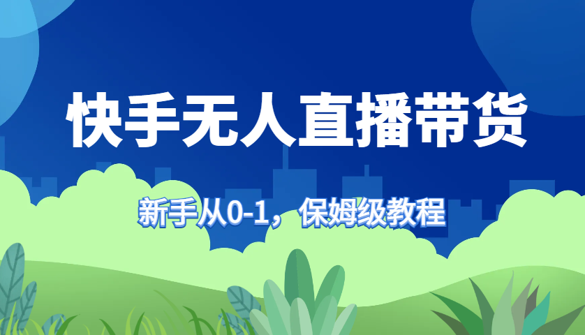 快手无人直播带货保姆级教程，新手从0-1快速学会带货-搞钱日记