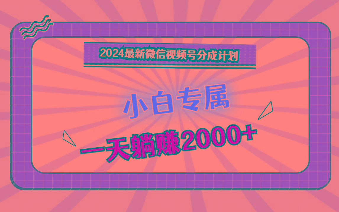 2024最新微信视频号分成计划，对新人友好，一天躺赚2000+-搞钱日记