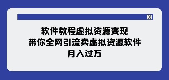 软件教程虚拟资源变现：带你全网引流卖虚拟资源软件，月入过万（11节课）-搞钱日记