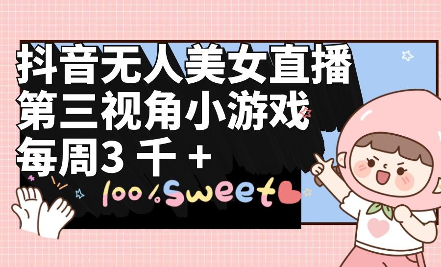(9796期)抖音无人美女直播，第三视角小游戏，每周收益3000+-搞钱日记