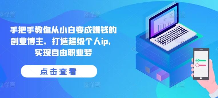 手把手教你从小白变成赚钱的创业博主，打造超级个人ip，实现自由职业梦-搞钱日记