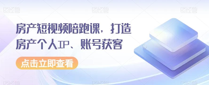 房产短视频陪跑课，打造房产个人IP、账号获客-搞钱日记