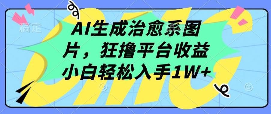 AI生成治愈系图片，狂撸平台收益，小白轻松入手1W+【揭秘】-搞钱日记