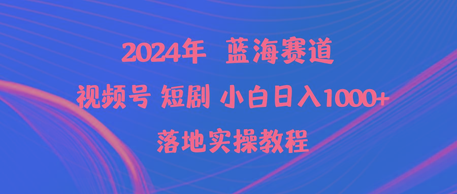 (9634期)2024年蓝海赛道视频号短剧 小白日入1000+落地实操教程-搞钱日记