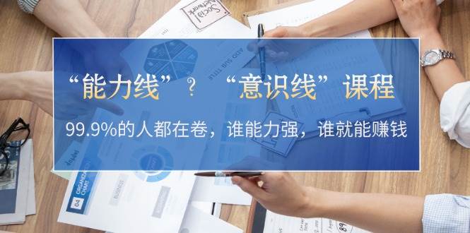 “能力线”“意识线”?99.9%的人都在卷,谁能力强,谁就能赚钱-搞钱日记