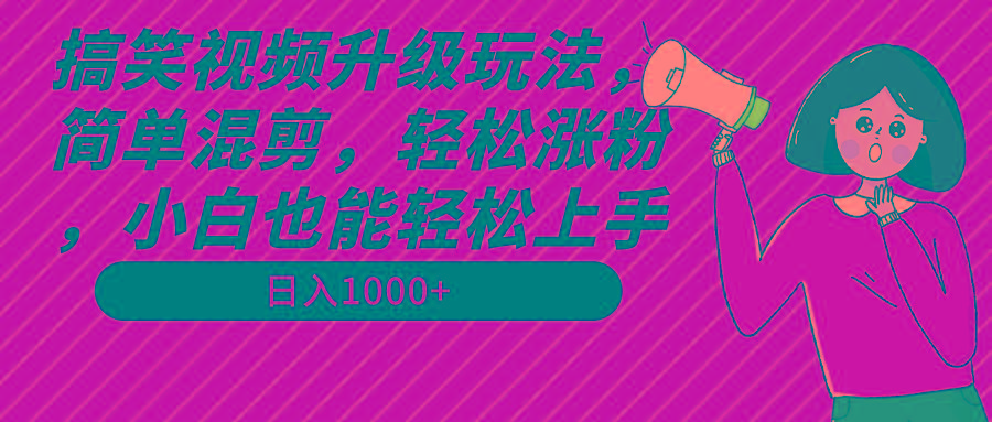 搞笑视频升级玩法，简单混剪，轻松涨粉，小白也能上手，日入1000+教程+素材-搞钱日记