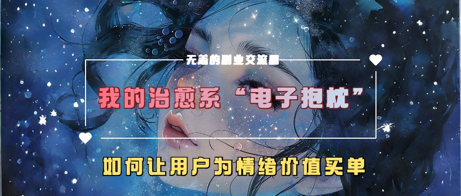 我的治愈系“电子抱枕”，如何让用户为情绪价值买单【揭秘】-搞钱日记