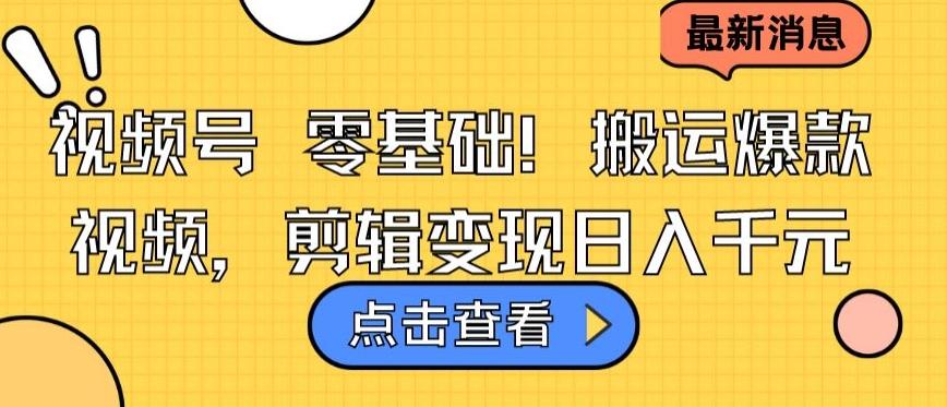 视频号零基础搬运爆款视频，剪辑变现日入千元【揭秘】-搞钱日记