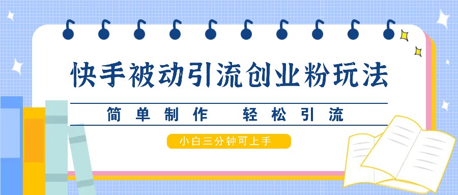 快手被动引流创业粉玩法，简单制作 轻松引流，小白三分钟可上手-搞钱日记