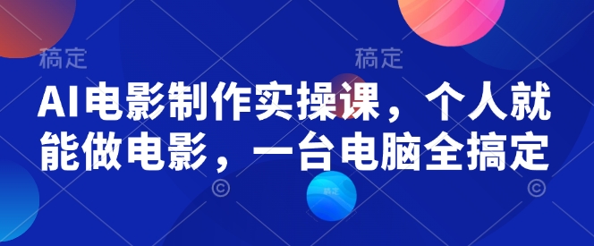 AI电影制作实操课，个人就能做电影，一台电脑全搞定-搞钱日记